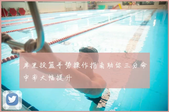 库里投篮手势操作指南助你三分命中率大幅提升