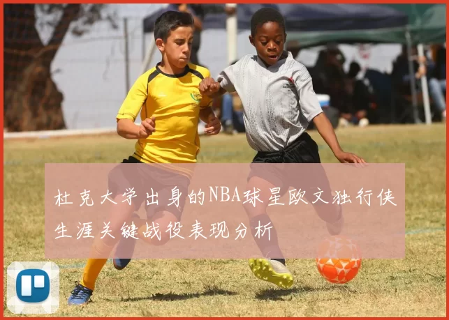 杜克大学出身的NBA球星欧文独行侠生涯关键战役表现分析