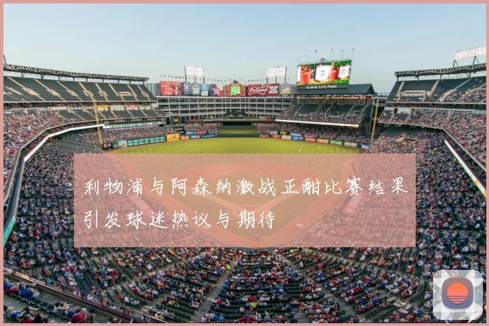 利物浦与阿森纳激战正酣比赛结果引发球迷热议与期待