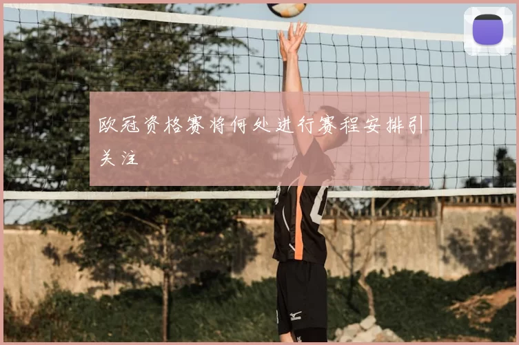 欧冠资格赛将何处进行赛程安排引关注