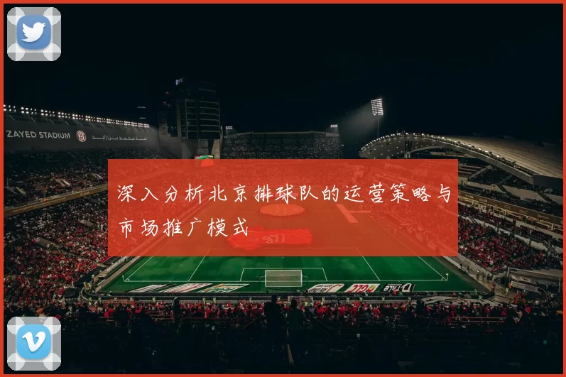 深入分析北京排球队的运营策略与市场推广模式