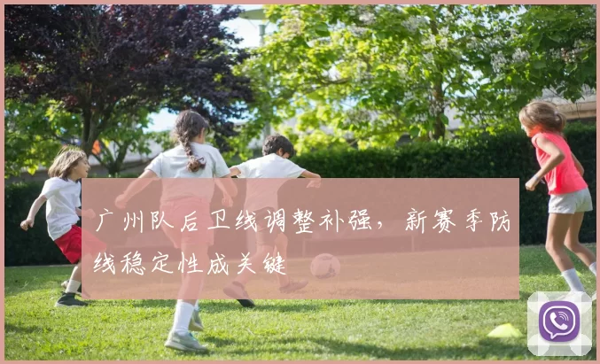 广州队后卫线调整补强，新赛季防线稳定性成关键