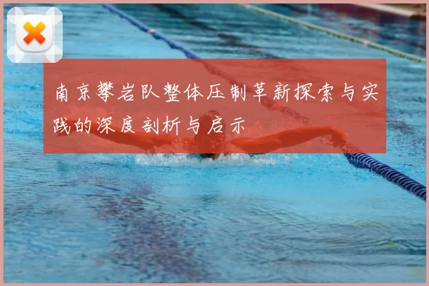 南京攀岩队整体压制革新探索与实践的深度剖析与启示