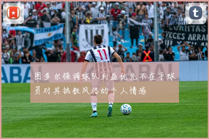图多尔强调球队利益优先不在乎球员对其执教风格的个人情感