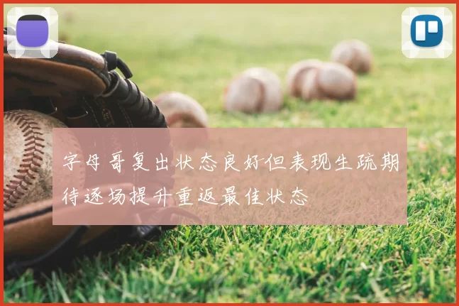 字母哥复出状态良好但表现生疏期待逐场提升重返最佳状态