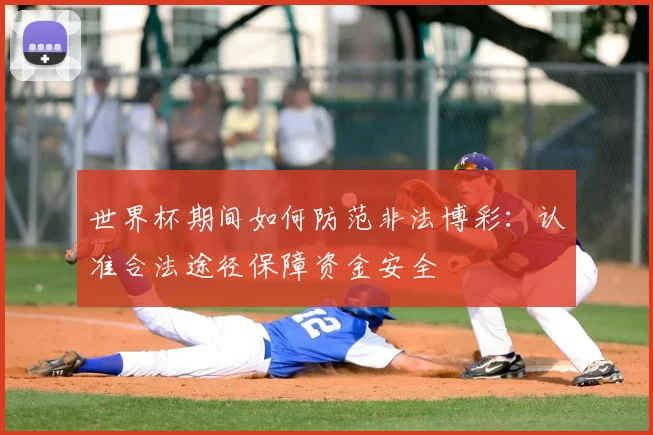 世界杯期间如何防范非法博彩:认准合法途径保障资金安全