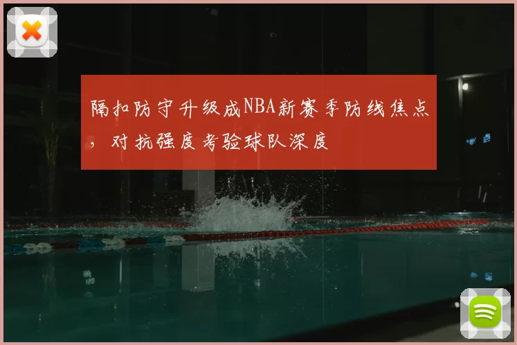 隔扣防守升级成NBA新赛季防线焦点，对抗强度考验球队深度