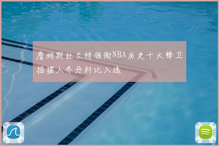 詹姆斯杜兰特领衔NBA历史十大锋卫摇摆人乔丹科比入选