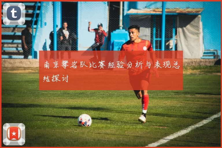 南京攀岩队比赛经验分析与表现总结探讨