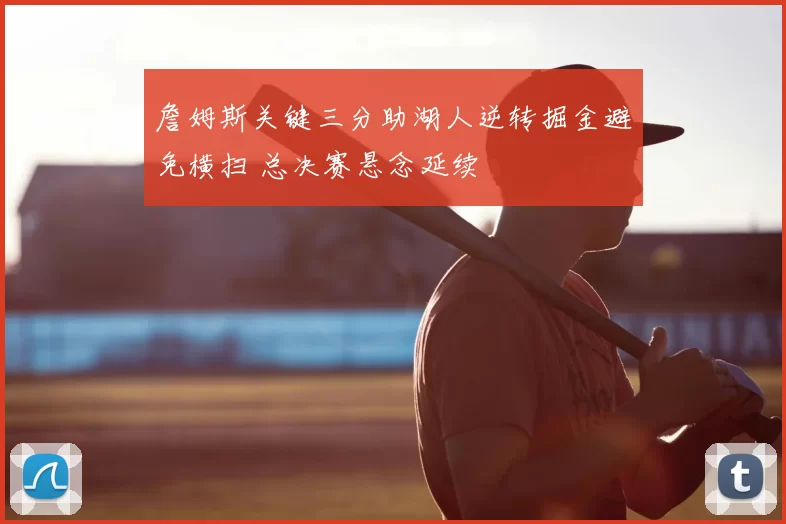 詹姆斯关键三分助湖人逆转掘金避免横扫 总决赛悬念延续