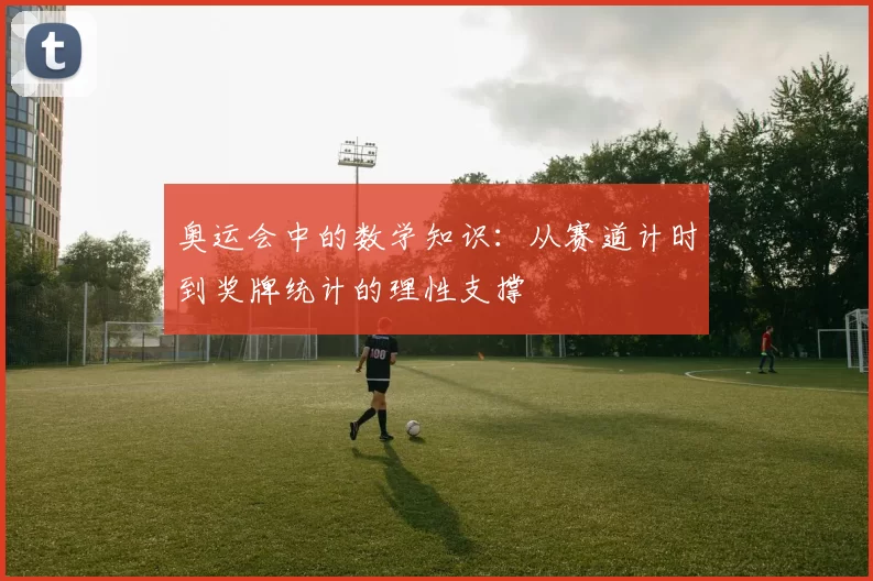 奥运会中的数学知识：从赛道计时到奖牌统计的理性支撑