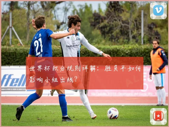 世界杯积分规则详解:胜负平如何影响小组出线?