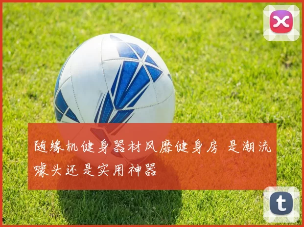 随缘机健身器材风靡健身房 是潮流噱头还是实用神器