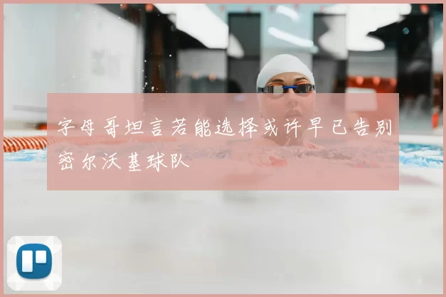 字母哥坦言若能选择或许早已告别密尔沃基球队