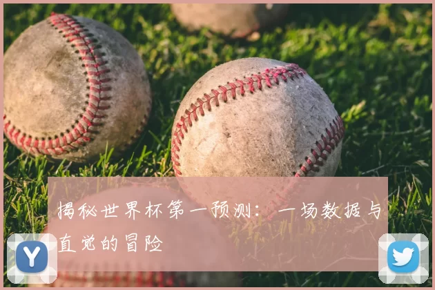 揭秘世界杯第一预测：一场数据与直觉的冒险