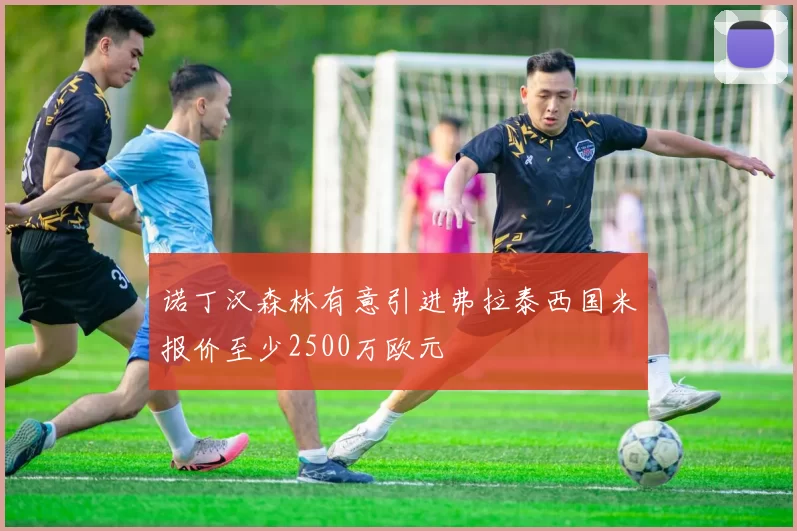 诺丁汉森林有意引进弗拉泰西国米报价至少2500万欧元