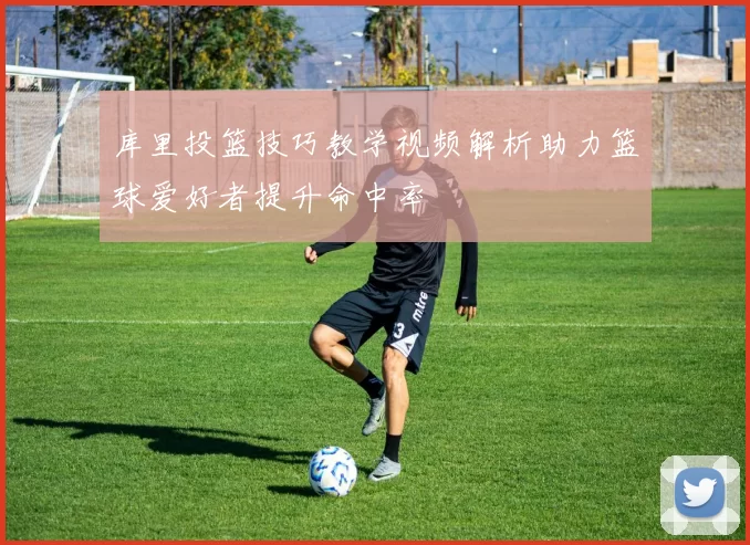 库里投篮技巧教学视频解析助力篮球爱好者提升命中率