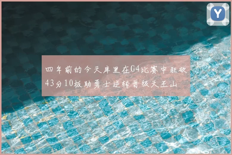 四年前的今天库里在G4比赛中狂砍43分10板助勇士逆转晋级天王山