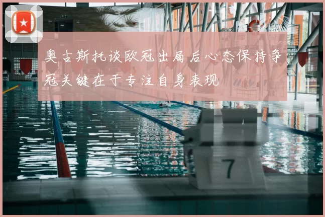 奥古斯托谈欧冠出局后心态保持争冠关键在于专注自身表现