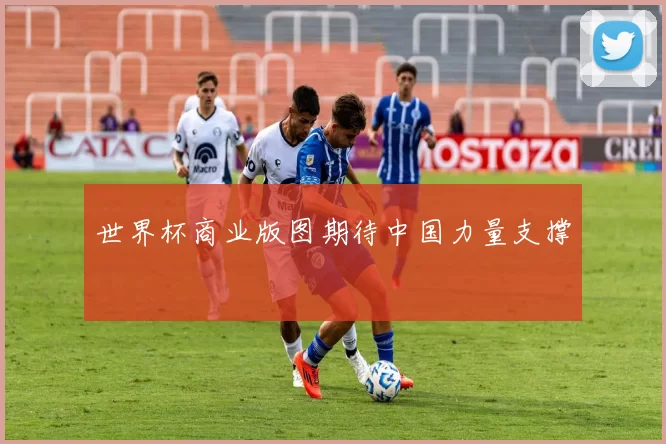 世界杯商业版图期待中国力量支撑