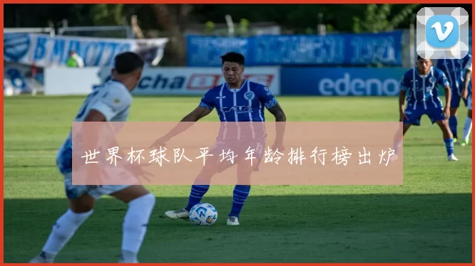 世界杯球队平均年龄排行榜出炉