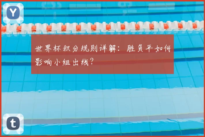 世界杯积分规则详解：胜负平如何影响小组出线？