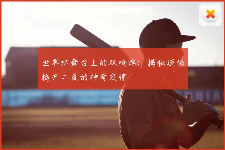 世界杯舞台上的双响炮:揭秘连场梅开二度的神奇定律