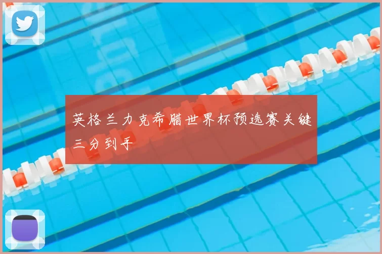 英格兰力克希腊世界杯预选赛关键三分到手