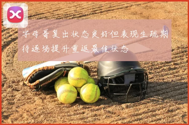 字母哥复出状态良好但表现生疏期待逐场提升重返最佳状态