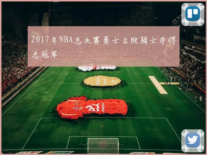 2017年NBA总决赛勇士击败骑士夺得总冠军