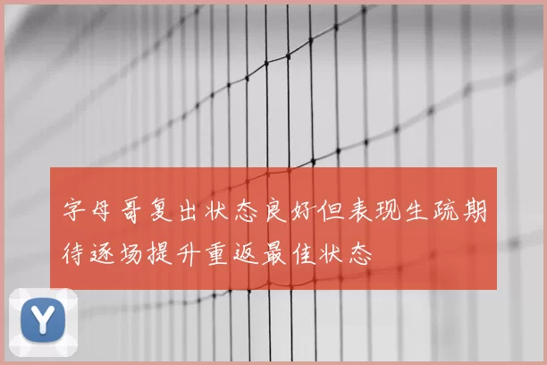 字母哥复出状态良好但表现生疏期待逐场提升重返最佳状态
