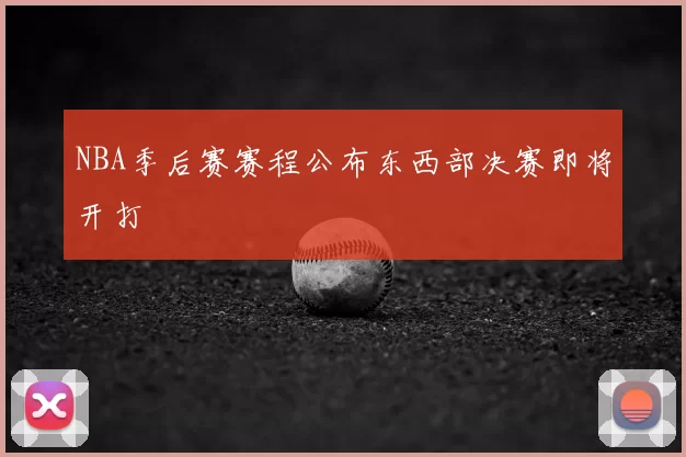 NBA季后赛赛程公布东西部决赛即将开打
