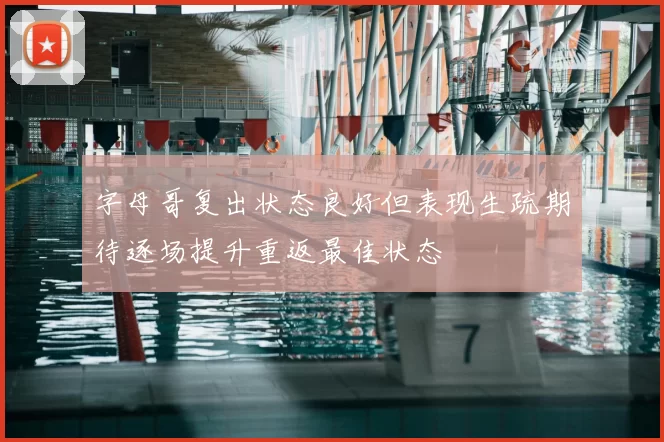 字母哥复出状态良好但表现生疏期待逐场提升重返最佳状态