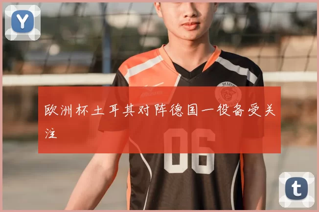 欧洲杯土耳其对阵德国一役备受关注