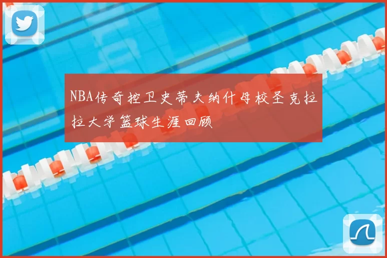 NBA传奇控卫史蒂夫纳什母校圣克拉拉大学篮球生涯回顾