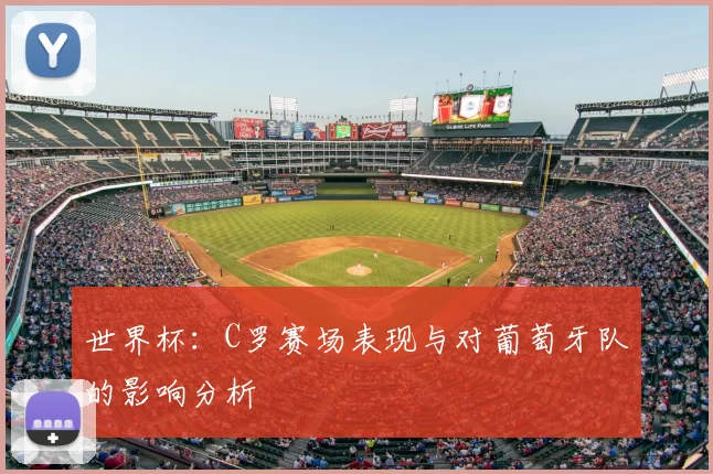 世界杯：C罗赛场表现与对葡萄牙队的影响分析
