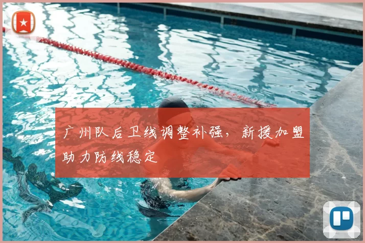 广州队后卫线调整补强，新援加盟助力防线稳定