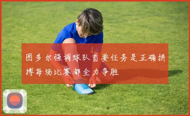 图多尔强调球队首要任务是正确拼搏每场比赛都全力争胜
