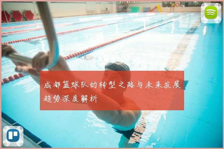 成都篮球队的转型之路与未来发展趋势深度解析