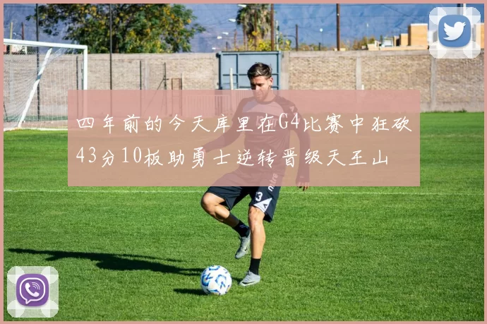 四年前的今天库里在G4比赛中狂砍43分10板助勇士逆转晋级天王山