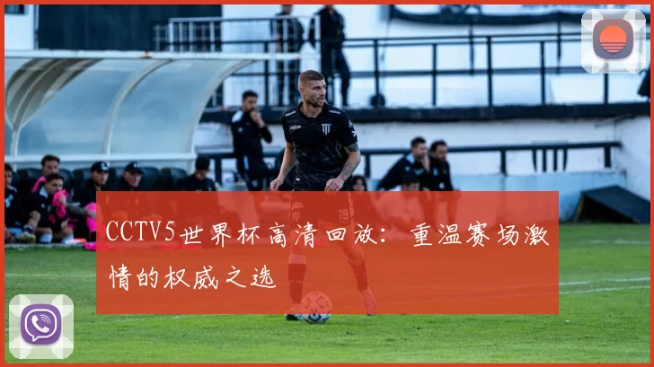 CCTV5世界杯高清回放:重温赛场激情的权威之选