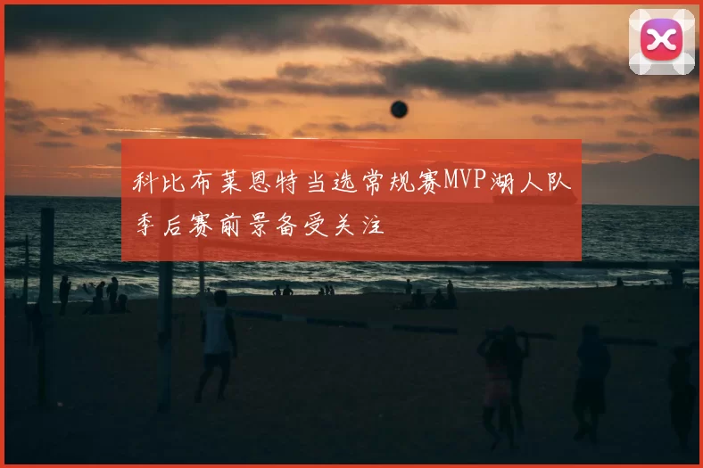 科比布莱恩特当选常规赛MVP湖人队季后赛前景备受关注