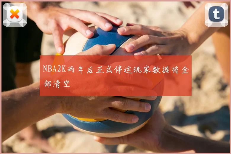 NBA2K两年后正式停运玩家数据将全部清空