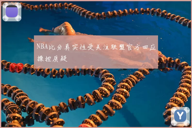 NBA比分真实性受关注联盟官方回应操控质疑