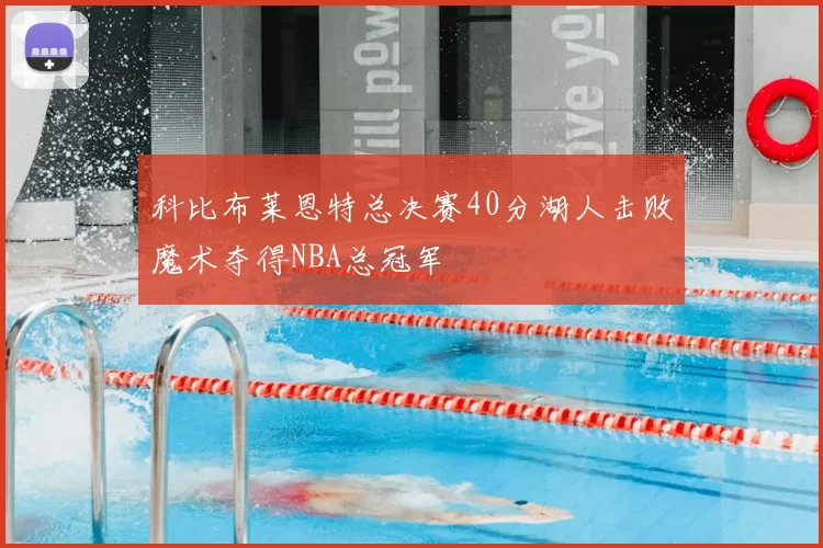 科比布莱恩特总决赛40分湖人击败魔术夺得NBA总冠军