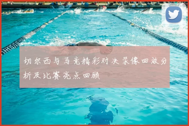 切尔西与马竞精彩对决录像回放分析及比赛亮点回顾
