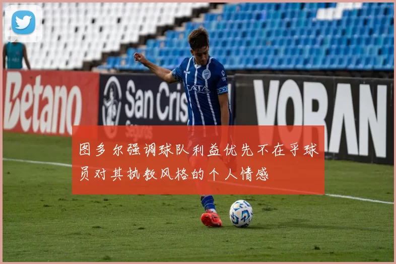 图多尔强调球队利益优先不在乎球员对其执教风格的个人情感