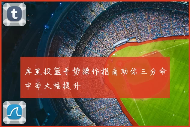 库里投篮手势操作指南助你三分命中率大幅提升