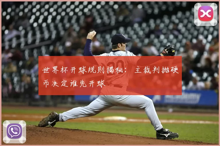 世界杯开球规则揭秘:主裁判抛硬币决定谁先开球