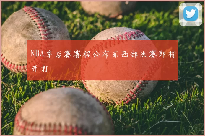 NBA季后赛赛程公布东西部决赛即将开打